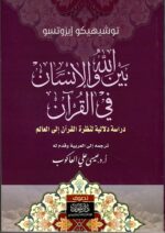 بين الله والانسان في القرآن دراسة دلالية لنظرة القرآن الى العالم الجزء 1