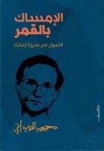 الإمساك بالقمر ( فصول من سيرة زماننا )